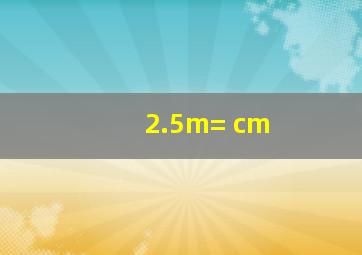 2.5m= cm